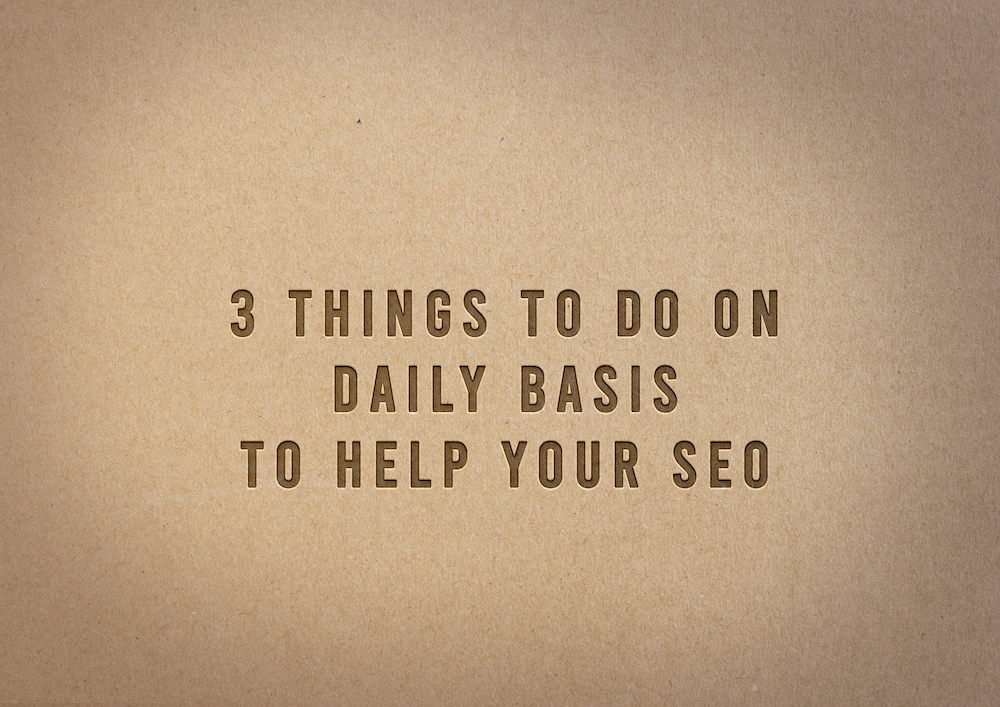 3 Things To Do On Daily Basis To Help Your SEO