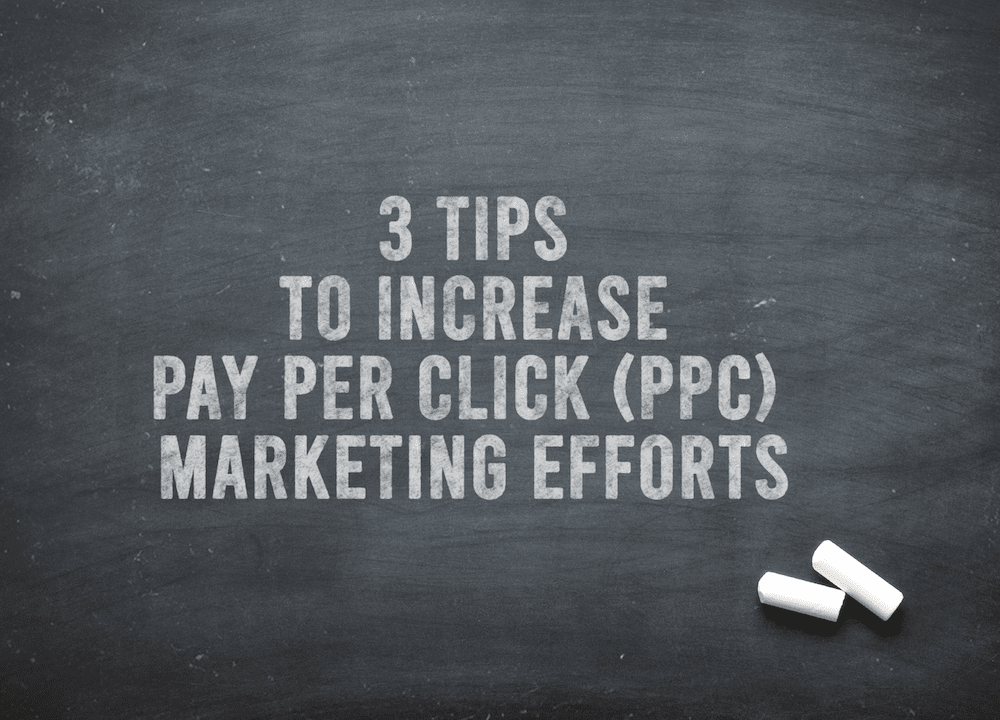 3 Tips To Increase Pay Per Click (PPC) Marketing Efforts