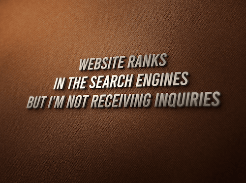 Website Ranks In The Search Engines But I'm Not Receiving Inquiries